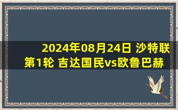 2024年08月24日 沙特联第1轮 吉达国民vs欧鲁巴赫 全场录像